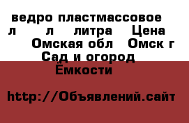ведро пластмассовое 10л, 8,5 л, 5 литра. › Цена ­ 29 - Омская обл., Омск г. Сад и огород » Ёмкости   